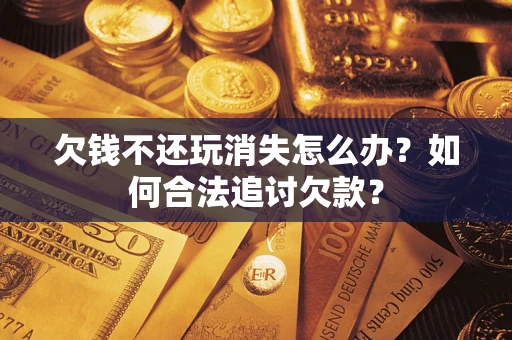 武汉欠钱不还玩消失怎么办？如何合法追讨欠款？
