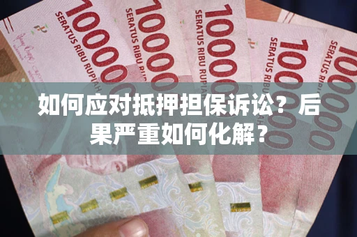 武汉如何应对抵押担保诉讼？后果严重如何化解？
