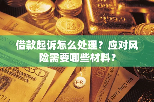 武汉借款起诉怎么处理？应对风险需要哪些材料？