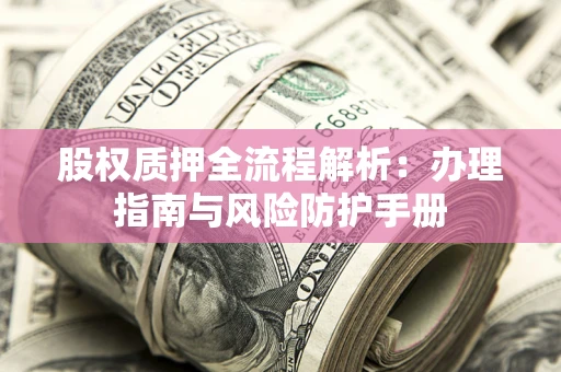 武汉股权质押全流程解析：办理指南与风险防护手册