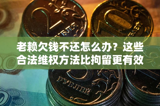 武汉老赖欠钱不还怎么办？这些合法维权方法比拘留更有效