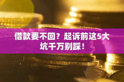 武汉借款要不回？起诉前这5大坑千万别踩！