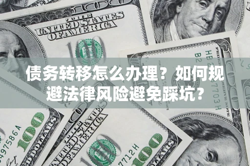 武汉债务转移怎么办理？如何规避法律风险避免踩坑？