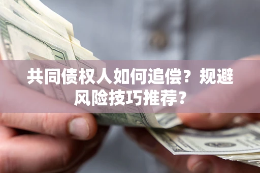 武汉共同债权人如何追偿？规避风险技巧推荐？