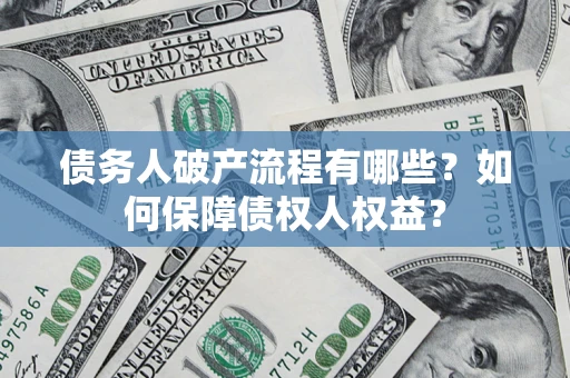 武汉债务人破产流程有哪些？如何保障债权人权益？