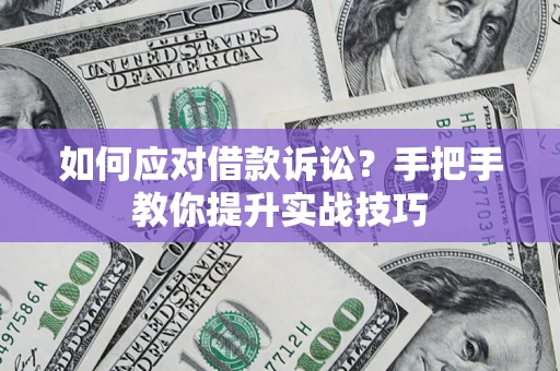 武汉如何应对借款诉讼？手把手教你提升实战技巧