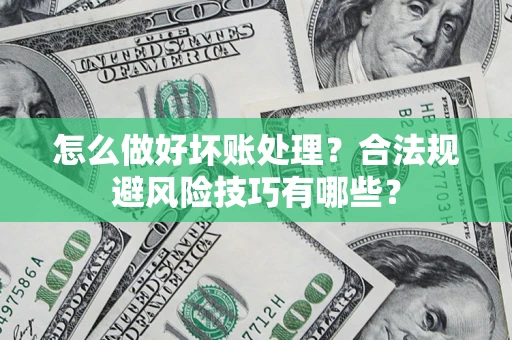 武汉怎么做好坏账处理？合法规避风险技巧有哪些？