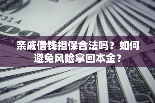 武汉亲戚借钱担保合法吗？如何避免风险拿回本金？