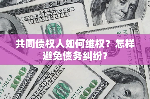 武汉共同债权人如何维权？怎样避免债务纠纷？