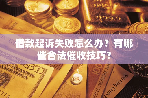 武汉借款起诉失败怎么办？有哪些合法催收技巧？