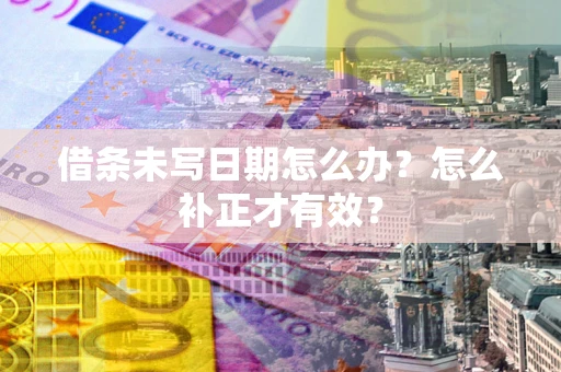 武汉借条未写日期怎么办？怎么补正才有效？