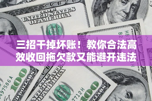 武汉三招干掉坏账！教你合法高效收回拖欠款又能避开违法雷区