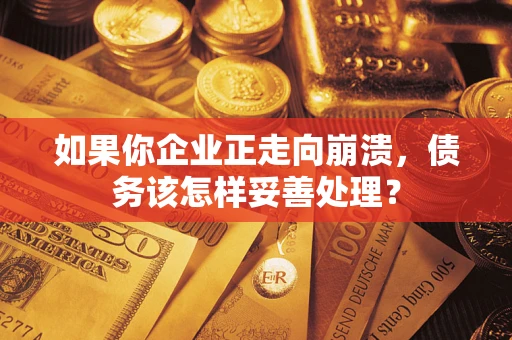 武汉如果你企业正走向崩溃，债务该怎样妥善处理？