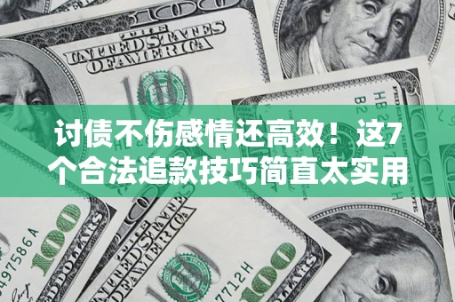 武汉讨债不伤感情还高效！这7个合法追款技巧简直太实用