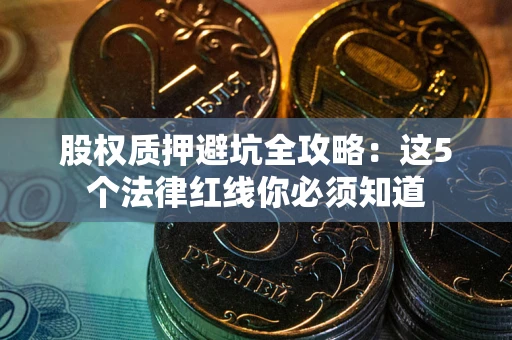 武汉股权质押避坑全攻略：这5个法律红线你必须知道