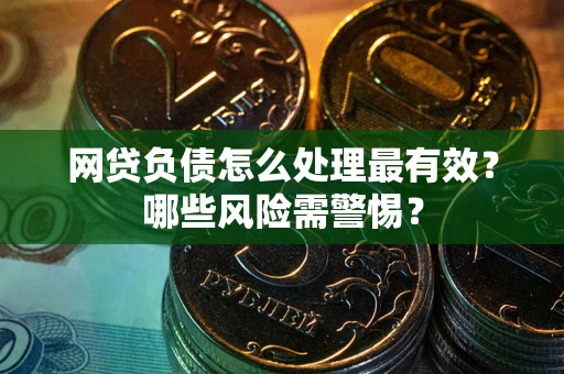 武汉网贷负债怎么处理最有效？哪些风险需警惕？