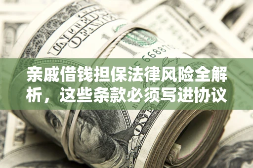 武汉亲戚借钱担保法律风险全解析，这些条款必须写进协议