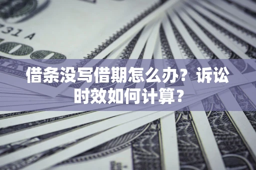 武汉借条没写借期怎么办？诉讼时效如何计算？